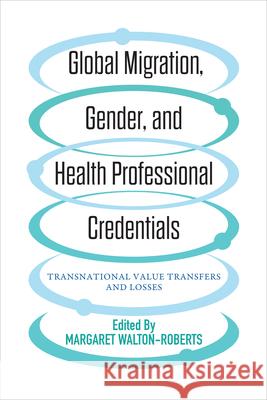 Global Migration, Gender, and Health Professional Credentials: Transnational Value Transfers and Losses Walton-Roberts, Margaret 9781487505202