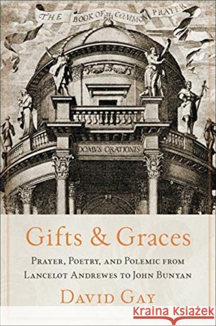 Gifts and Graces: Prayer, Poetry, and Polemic from Lancelot Andrewes to John Bunyan David Gay 9781487505288 University of Toronto Press