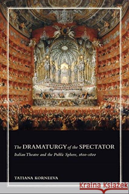 Dramaturgy of the Spectator: Italian Theatre and the Public Sphere, 1600-1800 Korneeva, Tatiana 9781487505356 University of Toronto Press