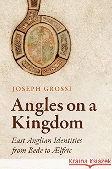 Angles on a Kingdom: East Anglian Identities from Bede to ÆLfric Grossi, Joseph 9781487505738