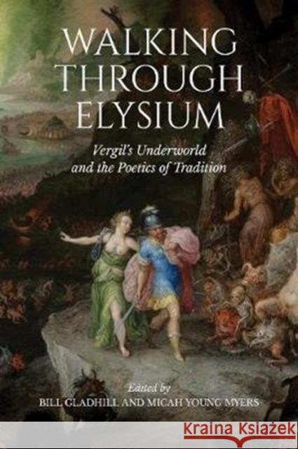 Walking Through Elysium: Vergil's Underworld and the Poetics of Tradition Bill Gladhill Micah Young Myers 9781487505776 University of Toronto Press