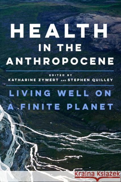 Health in the Anthropocene: Living Well on a Finite Planet Katharine Zywert Stephen Quilley 9781487506162 University of Toronto Press