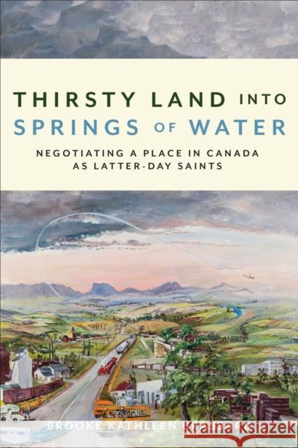 Thirsty Land into Springs of Water: Negotiating a Place in Canada as Latter-day Saints Brooke Kathleen Brassard 9781487506339 University of Toronto Press
