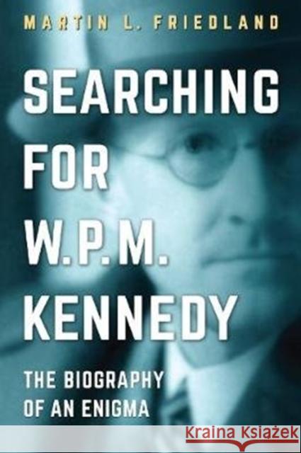 Searching for W.P.M. Kennedy: The Biography of an Enigma Martin L. Friedland 9781487506346