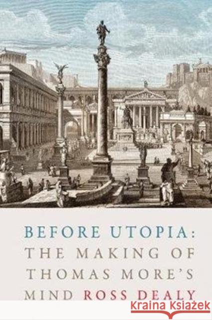 Before Utopia: The Making of Thomas More's Mind Ross Dealy 9781487506599