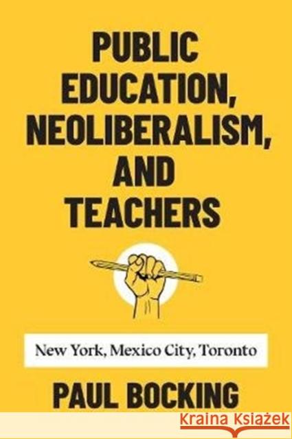 Public Education, Neoliberalism, and Teachers: New York, Mexico City, Toronto Paul Bocking 9781487506605 University of Toronto Press