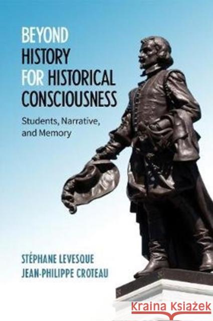 Beyond History for Historical Consciousness: Students, Narrative, and Memory Stephane Levesque Jean-Philippe Croteau 9781487506759 University of Toronto Press