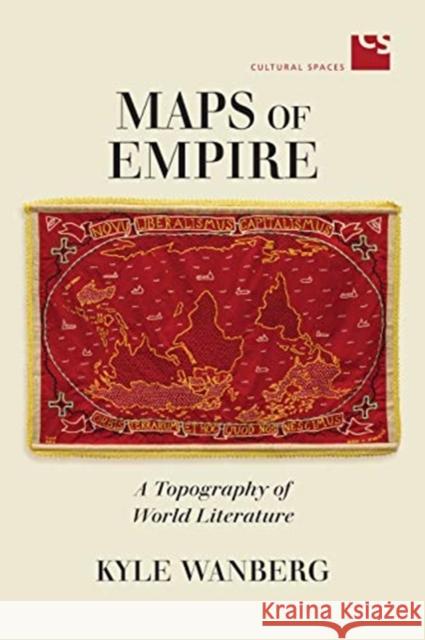 Maps of Empire: A Topography of World Literature Kyle Wanberg 9781487506841 University of Toronto Press