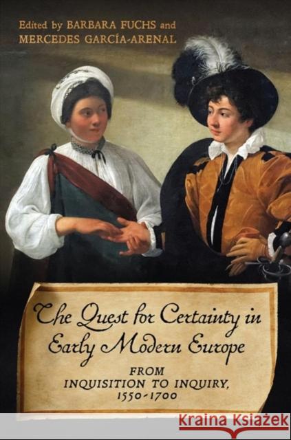 The Quest for Certainty in Early Modern Europe: From Inquisition to Inquiry, 1550-1700 Barbara Fuchs Mercedes Garc?a-Arenal 9781487507060