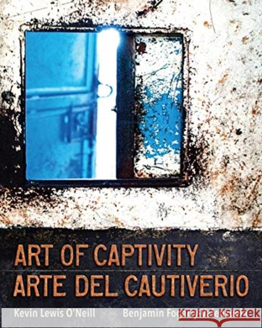 Art of Captivity / Arte del Cautiverio Kevin Lewis O'Neill Benjamin Fogarty-Valenzuela 9781487507121