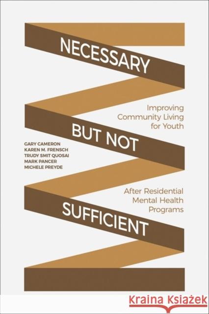 Necessary But Not Sufficient: Improving Community Living for Youth After Residential Mental Health Programs Gary Cameron Karen M. Frensch Trudi Smit Quosai 9781487507282