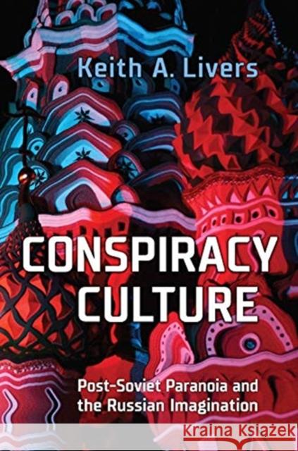 Conspiracy Culture: Post-Soviet Paranoia and the Russian Imagination Keith A. Livers 9781487507374 University of Toronto Press