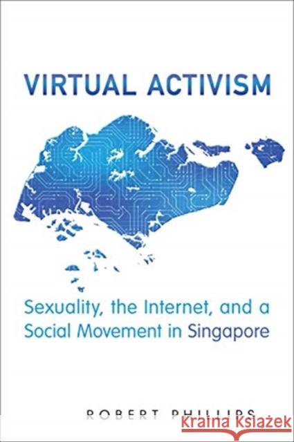 Virtual Activism: Sexuality, the Internet, and a Social Movement in Singapore Robert Phillips 9781487507459 University of Toronto Press