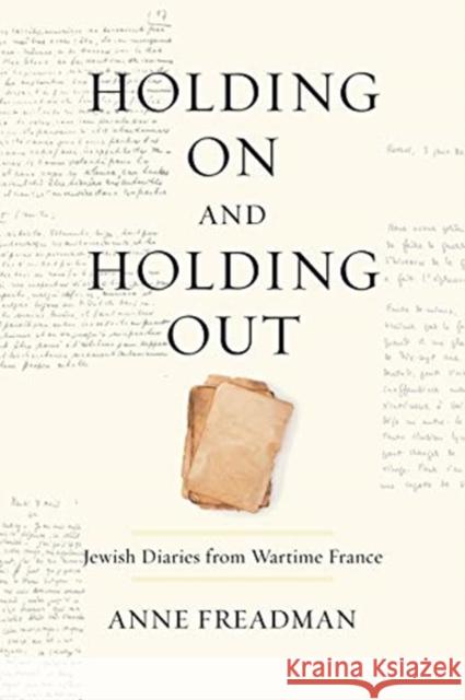 Holding on and Holding Out: Jewish Diaries from Wartime France Anne Freadman 9781487507534 University of Toronto Press