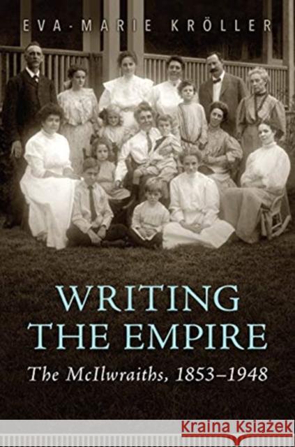 Writing the Empire: The McIlwraiths, 1853-1948 Eva-Marie Kr?ller 9781487507572 University of Toronto Press