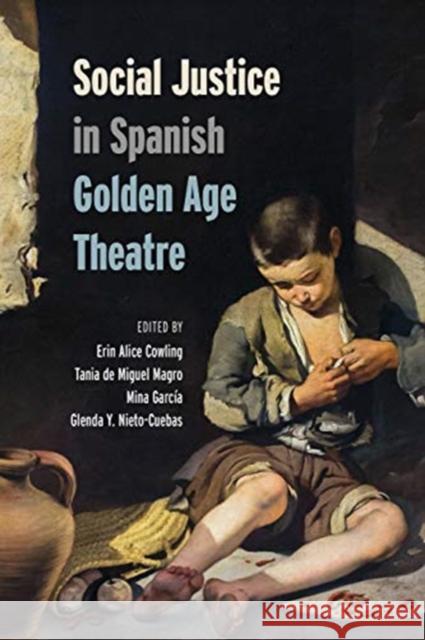 Social Justice in Spanish Golden Age Theatre Erin Cowling Tania d Mina Garcia-Soormally 9781487507657 University of Toronto Press