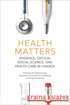 Health Matters: Evidence, Critical Social Science, and Health Care in Canada Eric Mykhalovskiy Jacqueline Choiniere Pat Armstrong 9781487507794