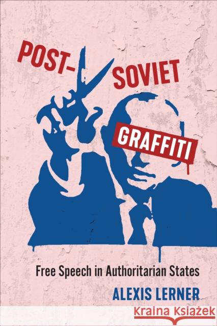 Post-Soviet Graffiti: Free Speech in Authoritarian States Alexis Lerner 9781487507879 University of Toronto Press