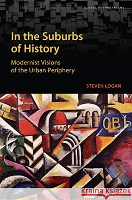 In the Suburbs of History: Modernist Visions of the Urban Periphery Steven Logan 9781487507886 University of Toronto Press