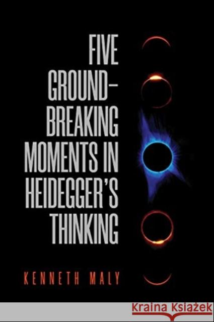 Five Groundbreaking Moments in Heidegger's Thinking Kenneth Maly 9781487508012 University of Toronto Press