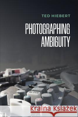 Photographing Ambiguity Ted Hiebert 9781487508111 University of Toronto Press