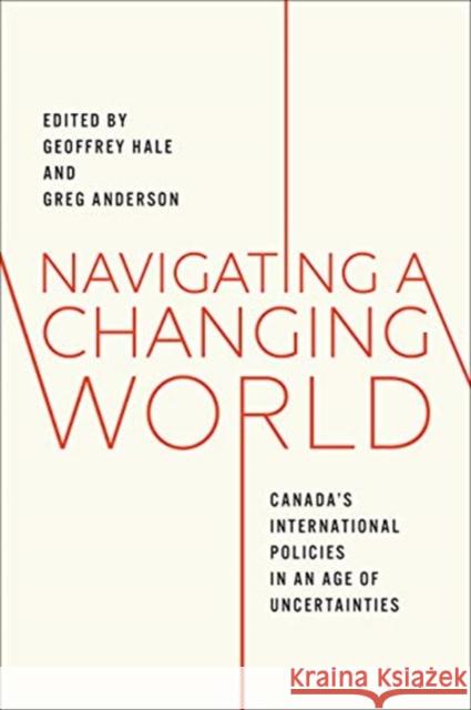 Navigating a Changing World: Canada's International Policies in an Age of Uncertainties Hale, Geoffrey 9781487508180