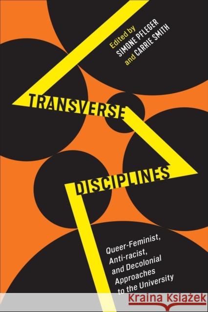 Transverse Disciplines: Queer-Feminist, Anti-racist, and Decolonial Approaches to the University Simone Pfleger Carrie Smith 9781487508456