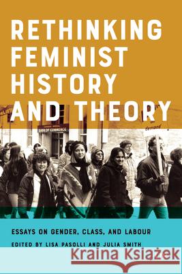 Rethinking Feminist History and Theory: Essays on Gender, Class, and Labour Lisa Pasolli Julia Smith 9781487508463 University of Toronto Press