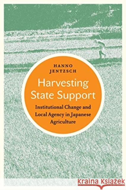 Harvesting State Support: Institutional Change and Local Agency in Japanese Agriculture Hanno Jentzsch 9781487508548 University of Toronto Press