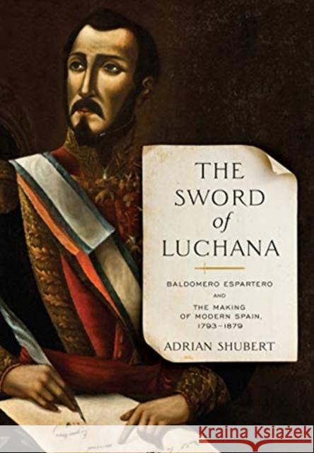 The Sword of Luchana: Baldomero Espartero and the Making of Modern Spain, 1793-1879 Adrian Shubert 9781487508609