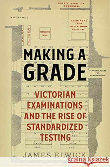 Making a Grade: Victorian Examinations and the Rise of Standardized Testing James Elwick 9781487508937