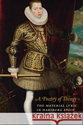 A Poetry of Things: The Material Lyric in Habsburg Spain Mary Barnard 9781487509187 University of Toronto Press