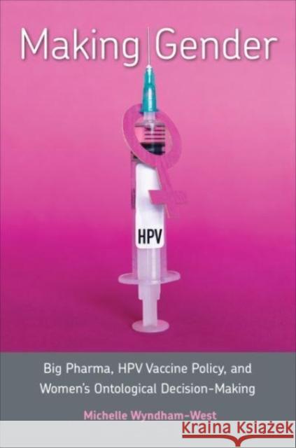 Making Gender: Big Pharma, HPV Vaccine Policy, and Women's Ontological Decision-Making Michelle Wyndham-West 9781487509200 University of Toronto Press