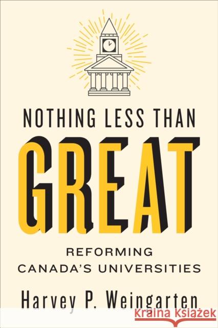 Nothing Less Than Great: Reforming Canada's Universities Harvey P. Weingarten 9781487509446 University of Toronto Press