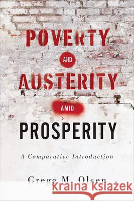 Poverty and Austerity Amid Prosperity: A Comparative Introduction Gregg M. Olsen 9781487509842 University of Toronto Press