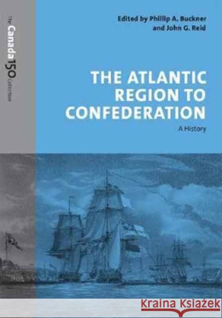The Atlantic Region to Confederation: A History Phillip Buckner John Reid 9781487516598 University of Toronto Press