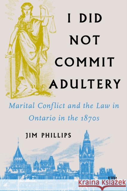 I Did Not Commit Adultery: Marital Conflict and the Law in Ontario in the 1870s Jim Phillips 9781487517441 University of Toronto Press