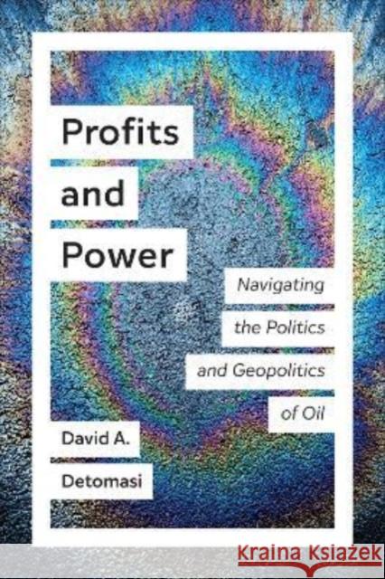 Profits and Power: Navigating the Politics and Geopolitics of Oil David A. Detomasi 9781487520106 University of Toronto Press