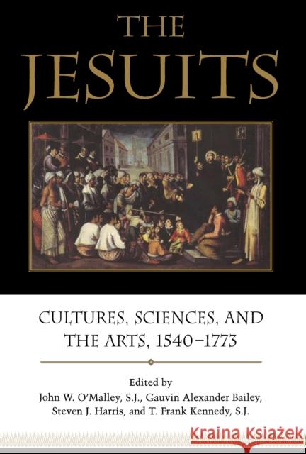 The Jesuits: Cultures, Sciences, and the Arts, 1540-1773 Gauvin Alexander Bailey Steven J. Harris John W., S. J. O'Malley 9781487520397 University of Toronto Press