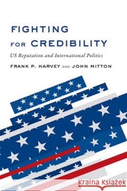 Fighting for Credibility: US Reputation and International Politics Frank P. Harvey John Mitton 9781487520540