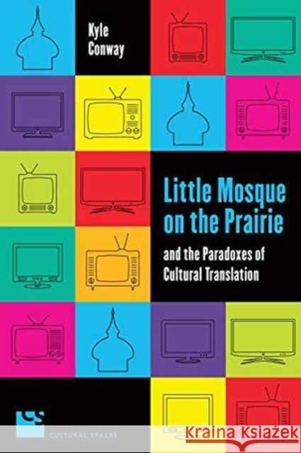 Little Mosque on the Prairie and the Paradoxes of Cultural Translation Kyle Conway 9781487520557