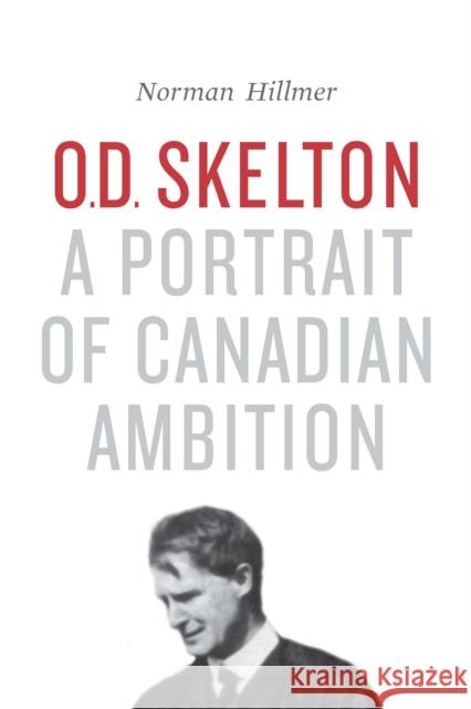 O.D. Skelton: A Portrait of Canadian Ambition Norman Hillmer 9781487521226 University of Toronto Press