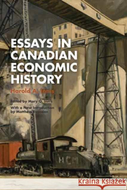 Essays in Canadian Economic History Harold Innis Matthew Evenden Mary Q. Innis 9781487521240 University of Toronto Press