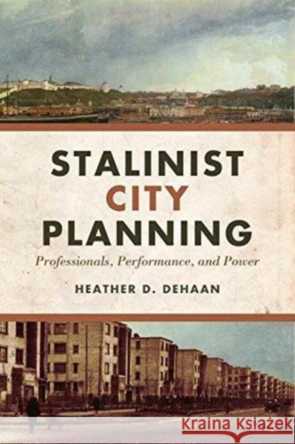 Stalinist City Planning: Professionals, Performance, and Power Heather DeHaan 9781487521660