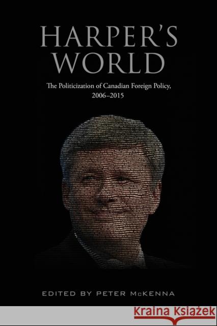 Harper's World: The Politicization of Canadian Foreign Policy, 2006-2015 Peter McKenna 9781487521783 University of Toronto Press