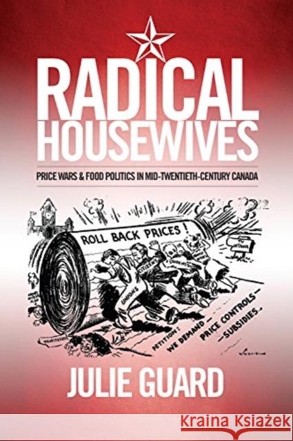 Radical Housewives: Price Wars and Food Politics in Mid-Twentieth-Century Canada Julie Guard 9781487521813 University of Toronto Press