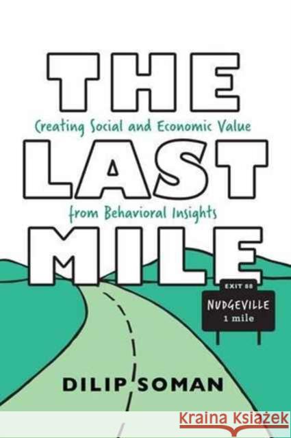 The Last Mile: Creating Social and Economic Value from Behavioral Insights Dilip Soman 9781487521820 Rotman-Utp Publishing