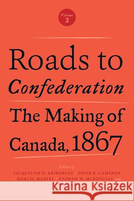 Roads to Confederation: The Making of Canada, 1867, Volume 2 Jacqueline Krikorian David Cameron Marcel Martel 9781487521899 University of Toronto Press