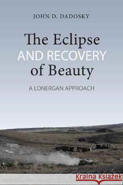 The Eclipse and Recovery of Beauty: A Lonergan Approach John Dadosky 9781487522094 University of Toronto Press