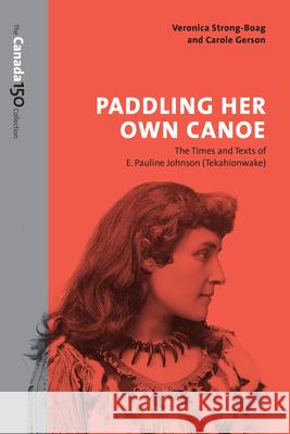 Paddling Her Own Canoe: The Times and Texts of E. Pauline Johnson (Tekahionwake) Veronica Strong-Boag Carole Gerson 9781487522414